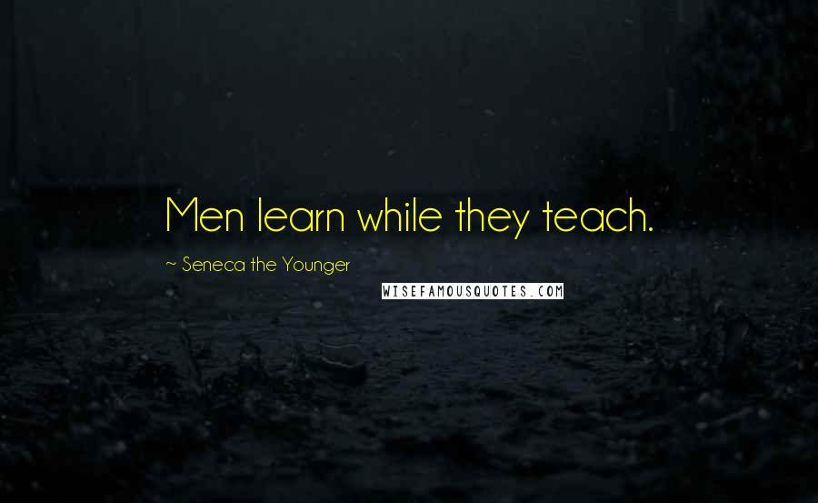 Seneca The Younger Quotes: Men learn while they teach.