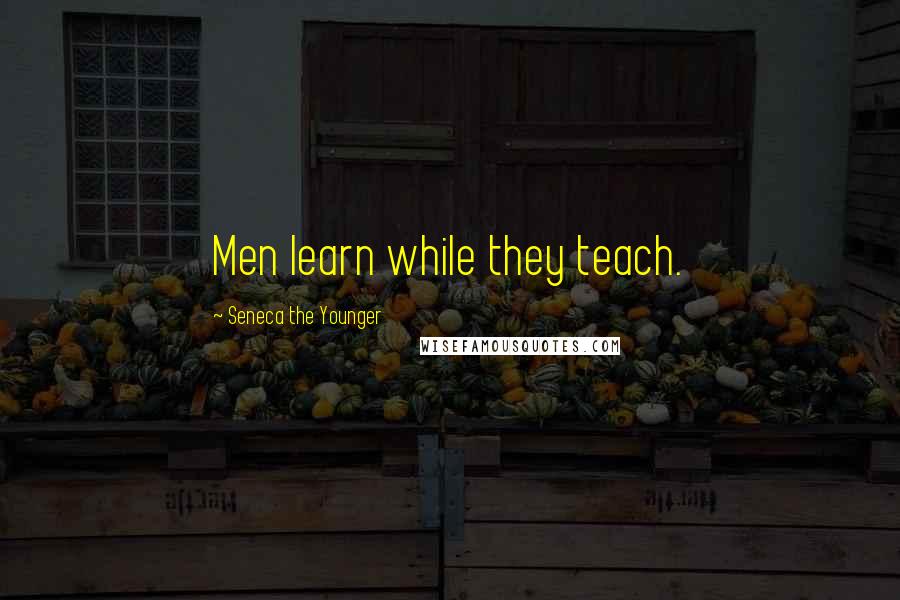 Seneca The Younger Quotes: Men learn while they teach.
