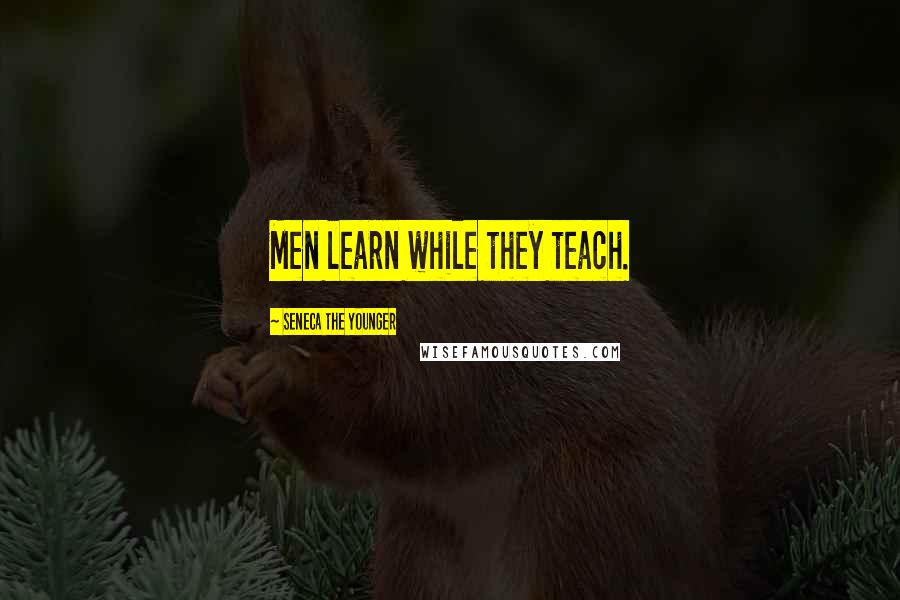 Seneca The Younger Quotes: Men learn while they teach.