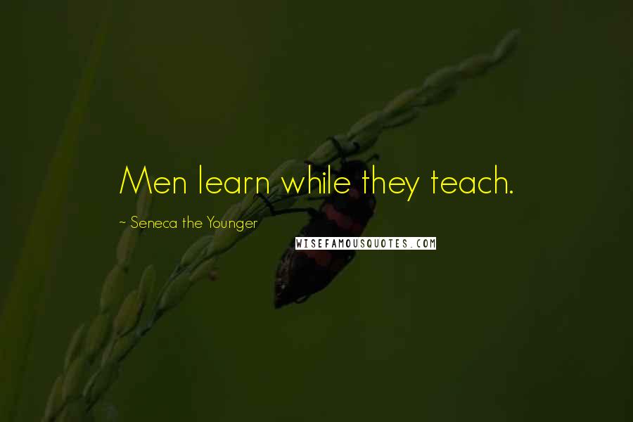 Seneca The Younger Quotes: Men learn while they teach.