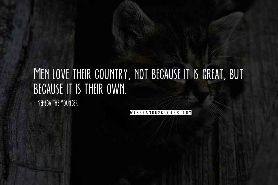 Seneca The Younger Quotes: Men love their country, not because it is great, but because it is their own.