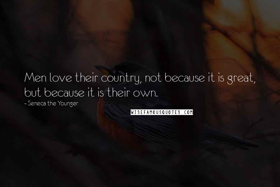 Seneca The Younger Quotes: Men love their country, not because it is great, but because it is their own.