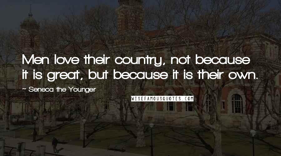 Seneca The Younger Quotes: Men love their country, not because it is great, but because it is their own.