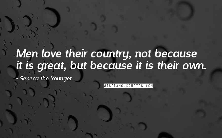 Seneca The Younger Quotes: Men love their country, not because it is great, but because it is their own.