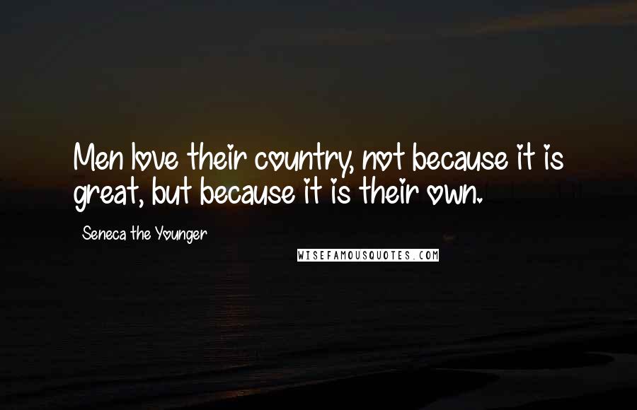 Seneca The Younger Quotes: Men love their country, not because it is great, but because it is their own.