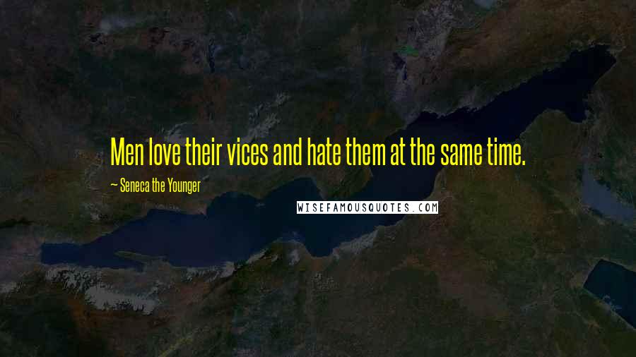 Seneca The Younger Quotes: Men love their vices and hate them at the same time.
