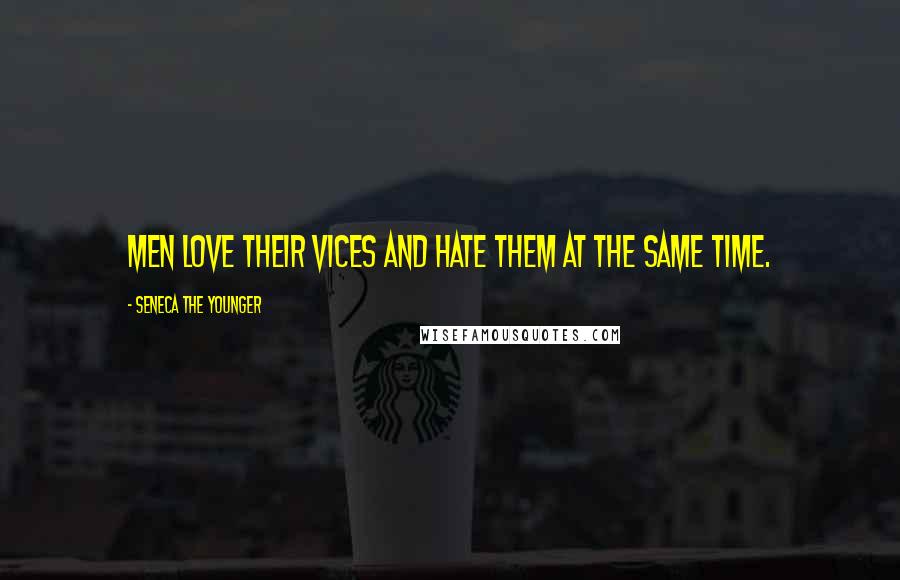 Seneca The Younger Quotes: Men love their vices and hate them at the same time.