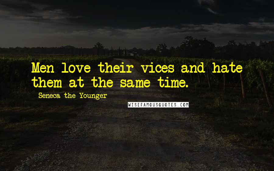 Seneca The Younger Quotes: Men love their vices and hate them at the same time.