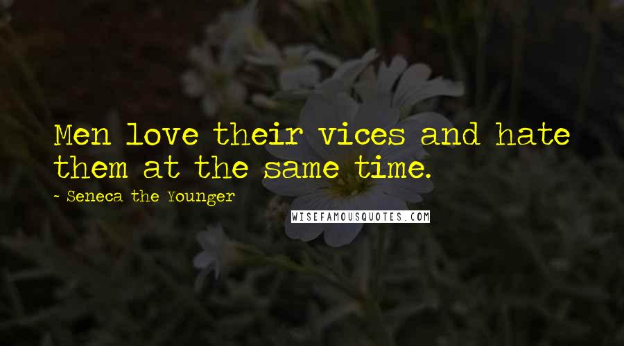 Seneca The Younger Quotes: Men love their vices and hate them at the same time.