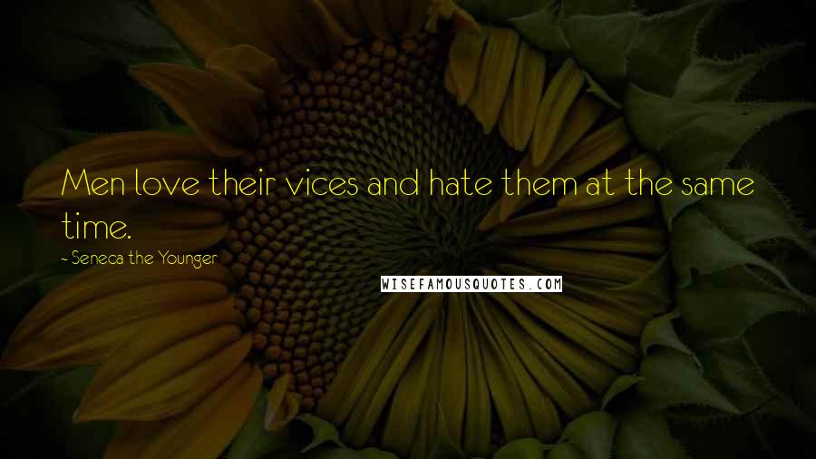 Seneca The Younger Quotes: Men love their vices and hate them at the same time.