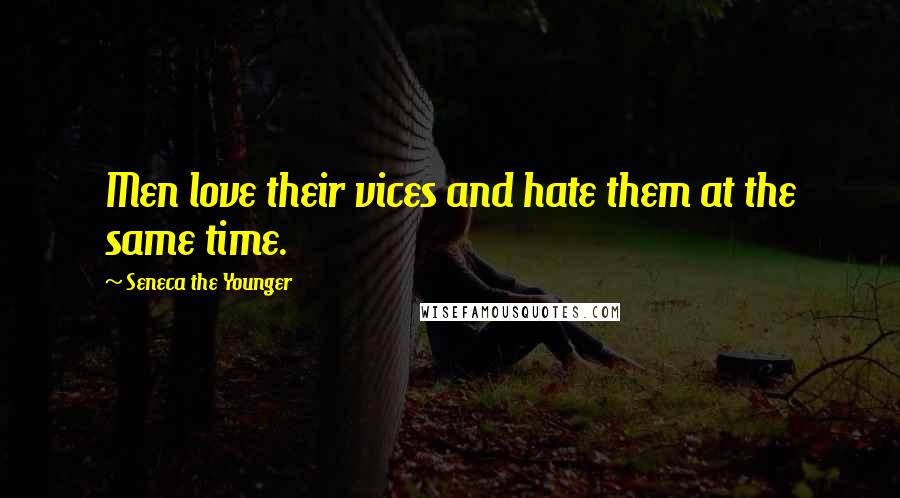 Seneca The Younger Quotes: Men love their vices and hate them at the same time.