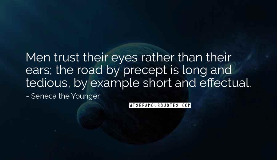 Seneca The Younger Quotes: Men trust their eyes rather than their ears; the road by precept is long and tedious, by example short and effectual.
