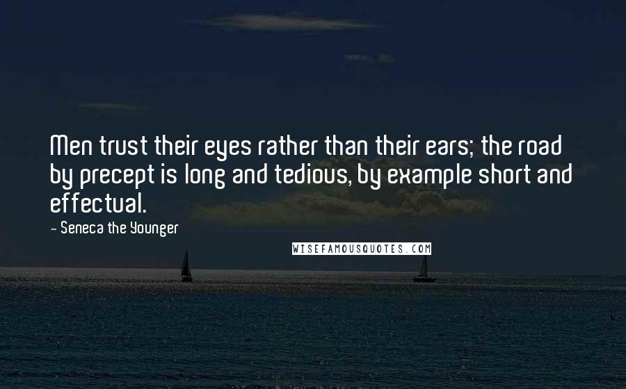 Seneca The Younger Quotes: Men trust their eyes rather than their ears; the road by precept is long and tedious, by example short and effectual.