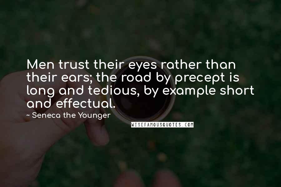 Seneca The Younger Quotes: Men trust their eyes rather than their ears; the road by precept is long and tedious, by example short and effectual.