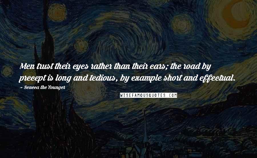 Seneca The Younger Quotes: Men trust their eyes rather than their ears; the road by precept is long and tedious, by example short and effectual.