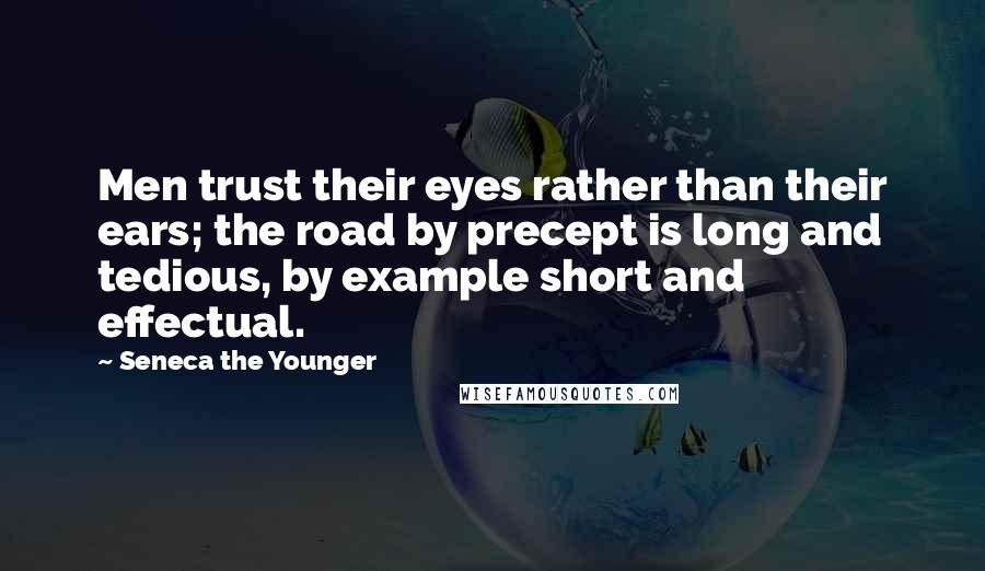 Seneca The Younger Quotes: Men trust their eyes rather than their ears; the road by precept is long and tedious, by example short and effectual.