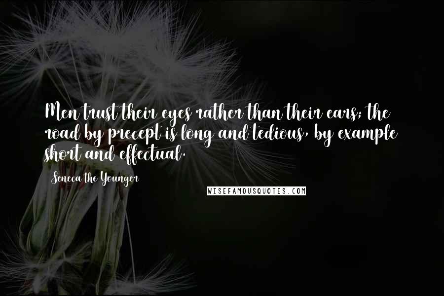 Seneca The Younger Quotes: Men trust their eyes rather than their ears; the road by precept is long and tedious, by example short and effectual.