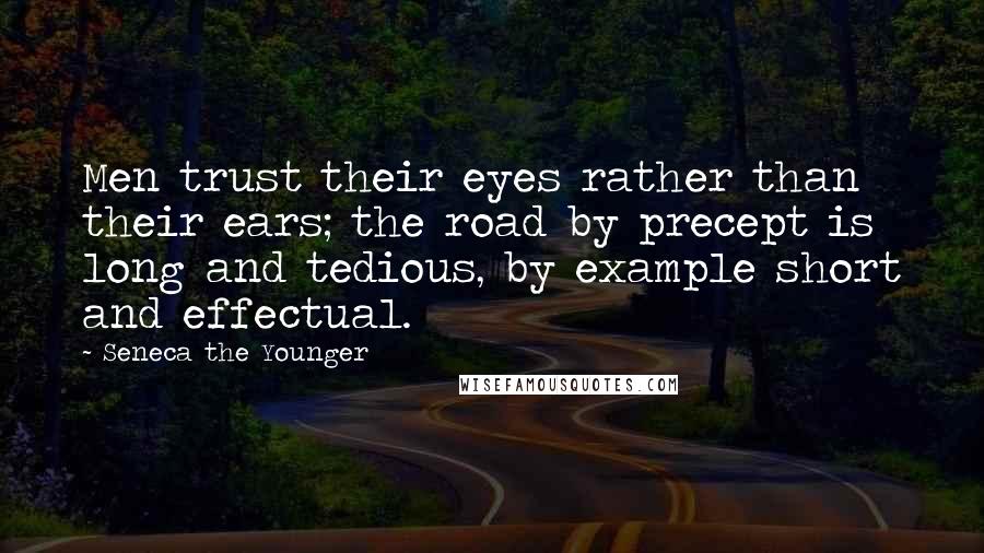 Seneca The Younger Quotes: Men trust their eyes rather than their ears; the road by precept is long and tedious, by example short and effectual.