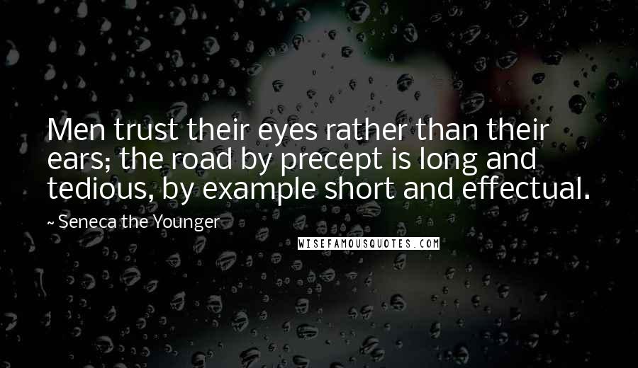 Seneca The Younger Quotes: Men trust their eyes rather than their ears; the road by precept is long and tedious, by example short and effectual.