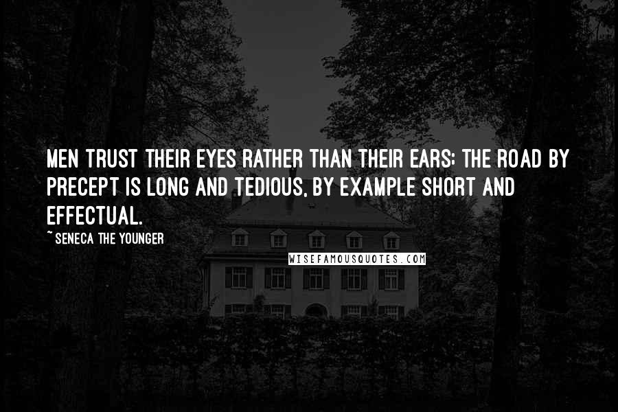 Seneca The Younger Quotes: Men trust their eyes rather than their ears; the road by precept is long and tedious, by example short and effectual.