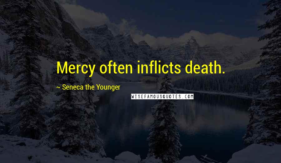 Seneca The Younger Quotes: Mercy often inflicts death.