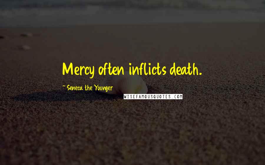 Seneca The Younger Quotes: Mercy often inflicts death.