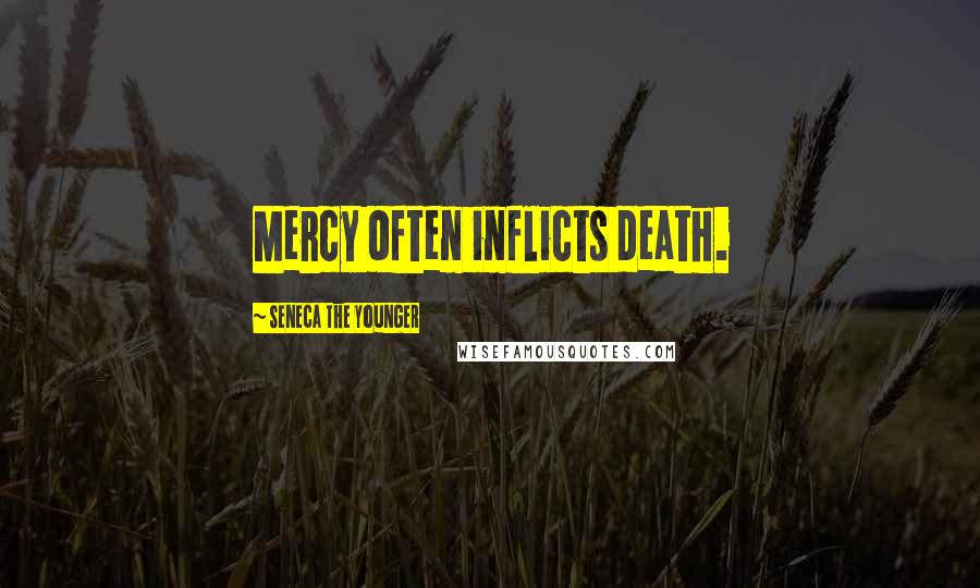 Seneca The Younger Quotes: Mercy often inflicts death.