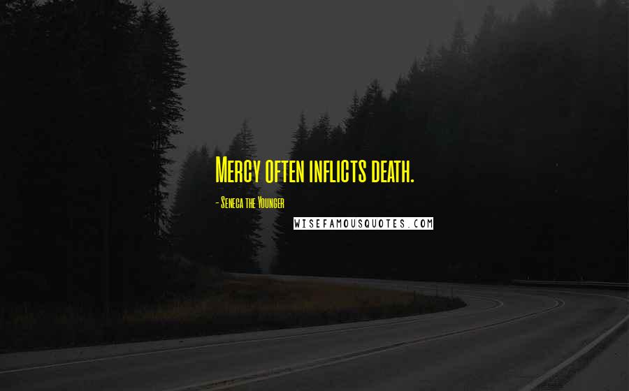 Seneca The Younger Quotes: Mercy often inflicts death.