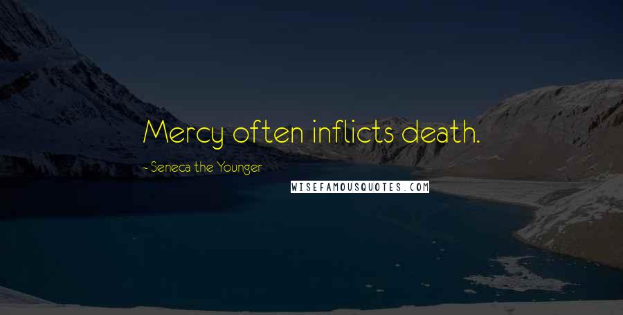 Seneca The Younger Quotes: Mercy often inflicts death.