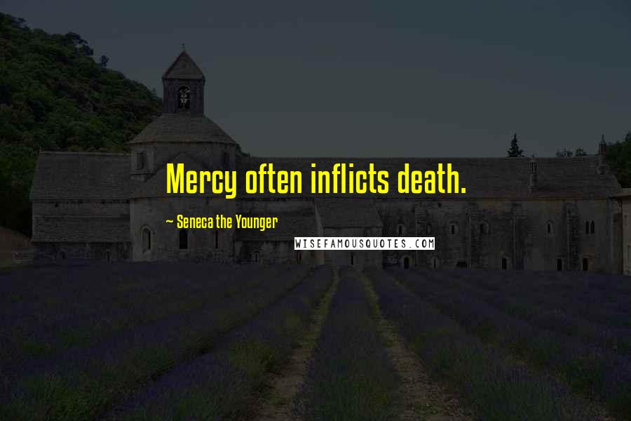 Seneca The Younger Quotes: Mercy often inflicts death.