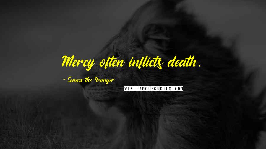 Seneca The Younger Quotes: Mercy often inflicts death.
