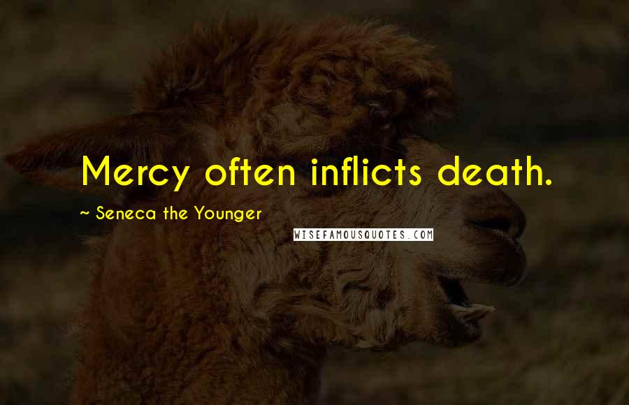 Seneca The Younger Quotes: Mercy often inflicts death.