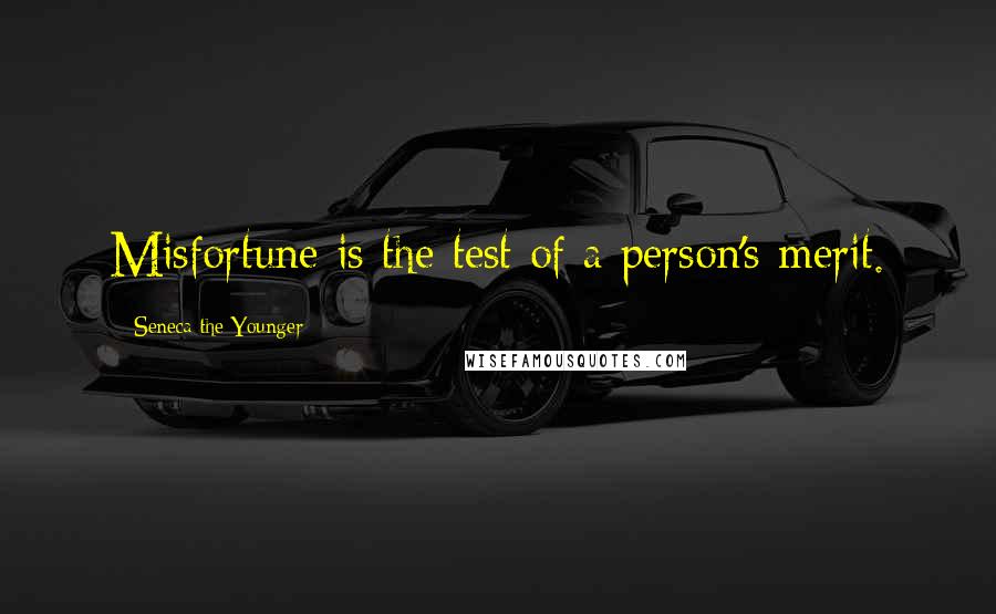 Seneca The Younger Quotes: Misfortune is the test of a person's merit.