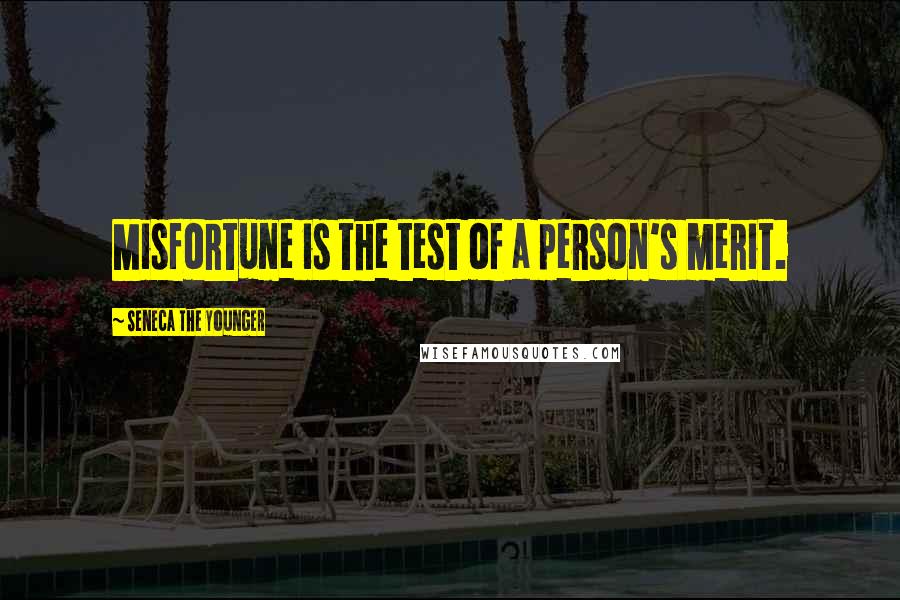 Seneca The Younger Quotes: Misfortune is the test of a person's merit.