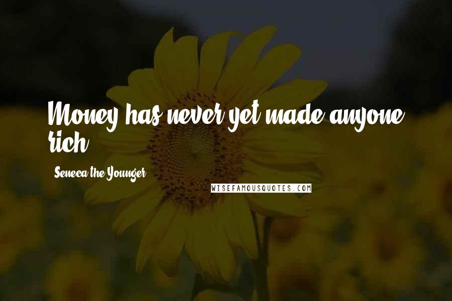 Seneca The Younger Quotes: Money has never yet made anyone rich.