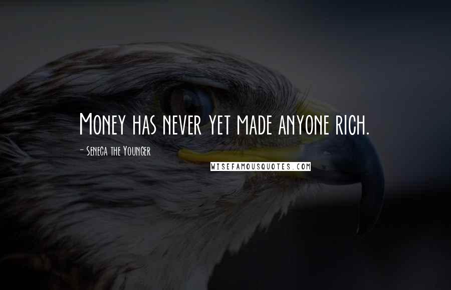 Seneca The Younger Quotes: Money has never yet made anyone rich.