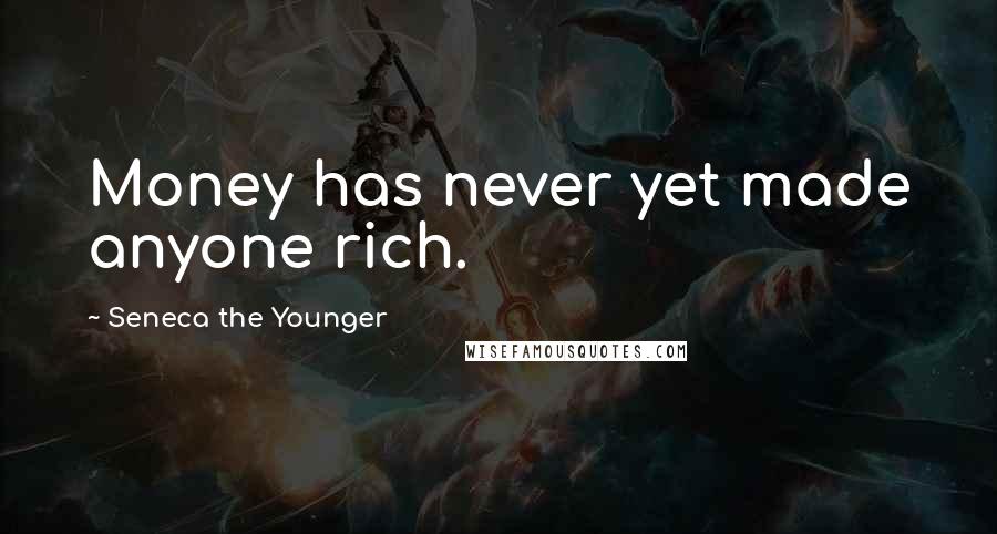 Seneca The Younger Quotes: Money has never yet made anyone rich.