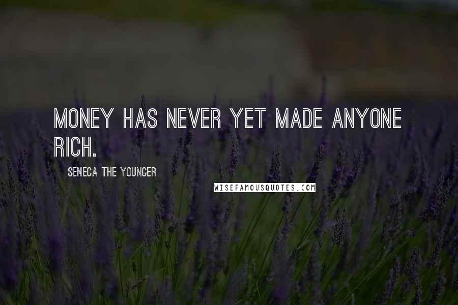 Seneca The Younger Quotes: Money has never yet made anyone rich.