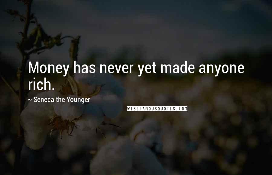 Seneca The Younger Quotes: Money has never yet made anyone rich.