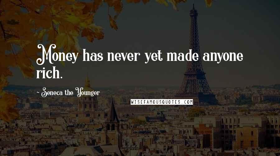 Seneca The Younger Quotes: Money has never yet made anyone rich.