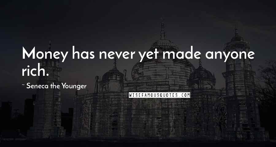 Seneca The Younger Quotes: Money has never yet made anyone rich.