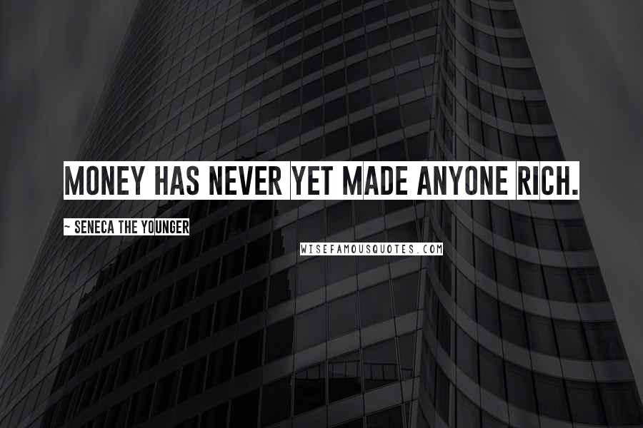 Seneca The Younger Quotes: Money has never yet made anyone rich.