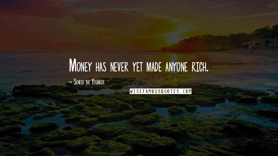Seneca The Younger Quotes: Money has never yet made anyone rich.