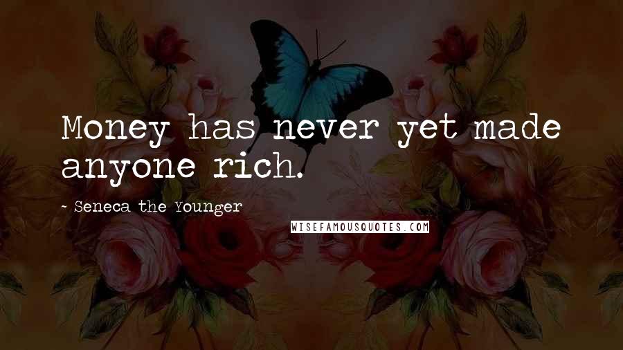 Seneca The Younger Quotes: Money has never yet made anyone rich.