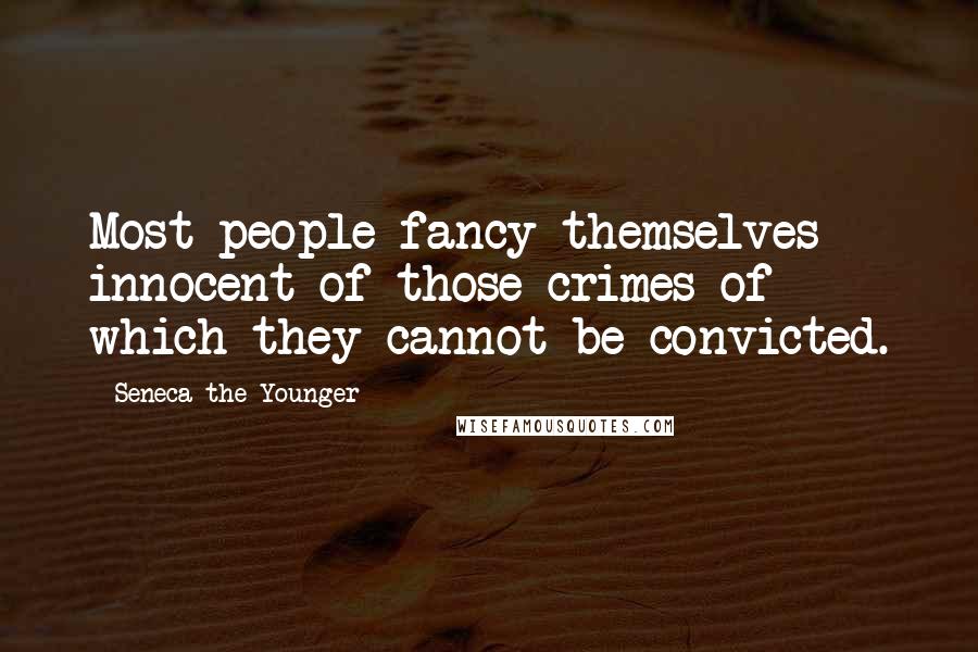 Seneca The Younger Quotes: Most people fancy themselves innocent of those crimes of which they cannot be convicted.