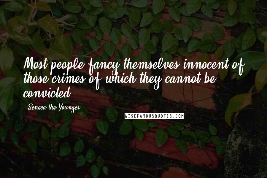 Seneca The Younger Quotes: Most people fancy themselves innocent of those crimes of which they cannot be convicted.