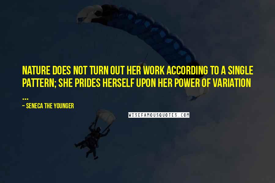 Seneca The Younger Quotes: Nature does not turn out her work according to a single pattern; she prides herself upon her power of variation ...