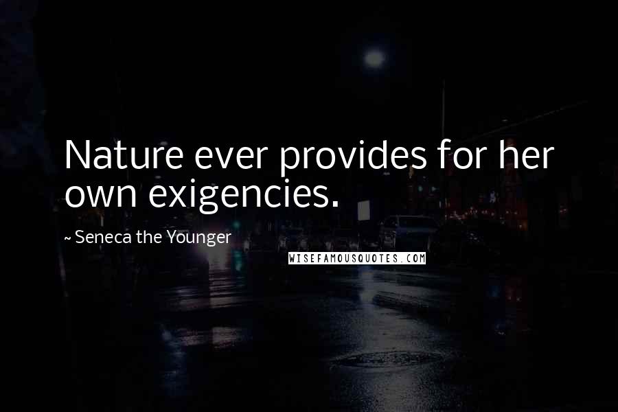 Seneca The Younger Quotes: Nature ever provides for her own exigencies.