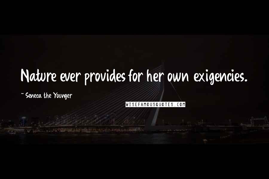Seneca The Younger Quotes: Nature ever provides for her own exigencies.