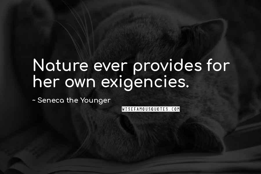 Seneca The Younger Quotes: Nature ever provides for her own exigencies.